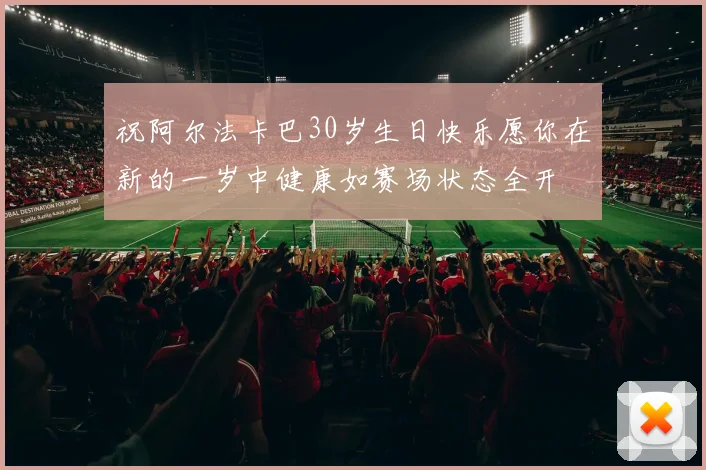 祝阿尔法卡巴30岁生日快乐愿你在新的一岁中健康如赛场状态全开