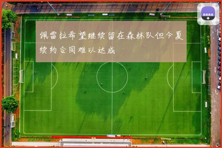 佩雷拉希望继续留在森林队但今夏续约合同难以达成