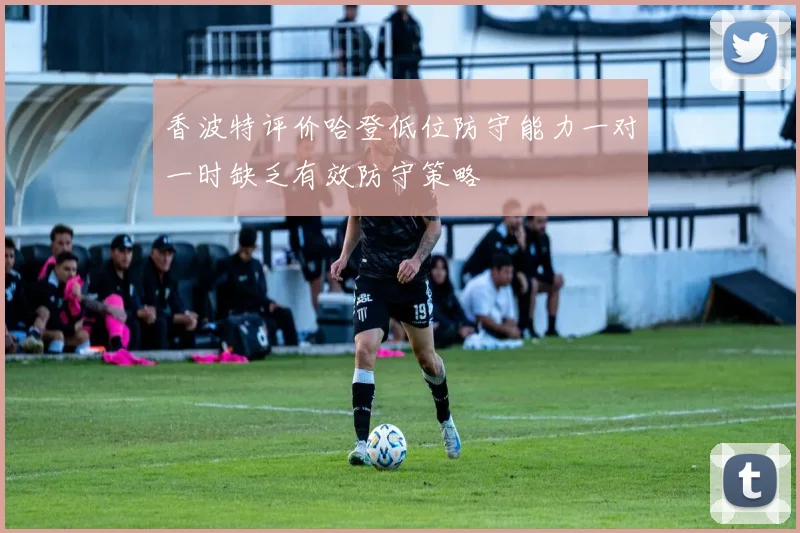 香波特评价哈登低位防守能力一对一时缺乏有效防守策略