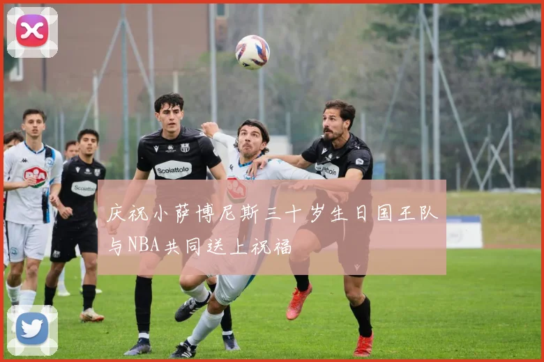 庆祝小萨博尼斯三十岁生日国王队与NBA共同送上祝福