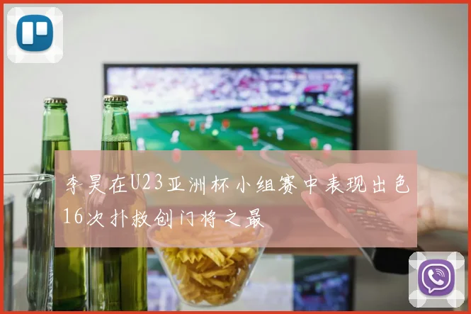 李昊在U23亚洲杯小组赛中表现出色16次扑救创门将之最