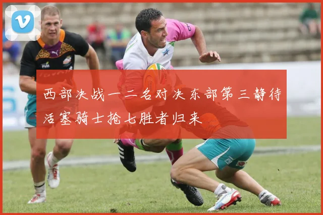 西部决战一二名对决东部第三静待活塞骑士抢七胜者归来