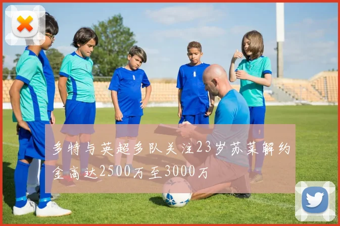多特与英超多队关注23岁苏莱解约金高达2500万至3000万