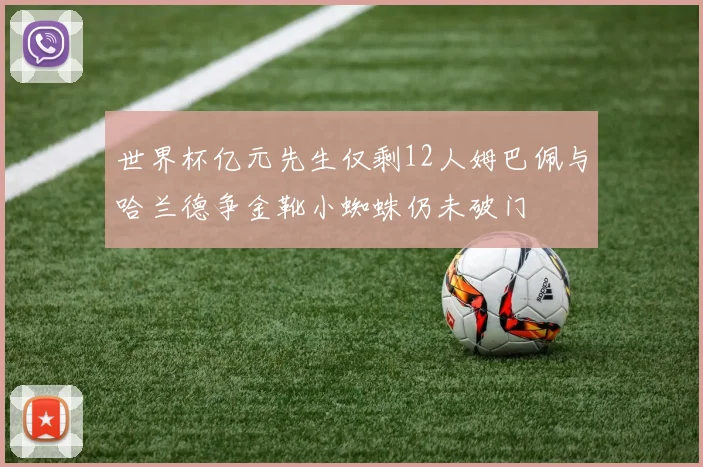 世界杯亿元先生仅剩12人姆巴佩与哈兰德争金靴小蜘蛛仍未破门