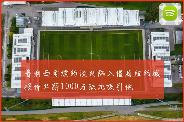 普利西奇续约谈判陷入僵局纽约城报价年薪1000万欧元吸引他