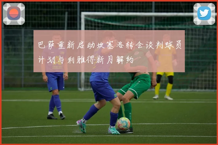 巴萨重新启动坎塞洛转会谈判球员计划与利雅得新月解约