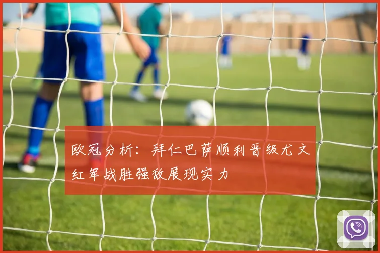 欧冠分析：拜仁巴萨顺利晋级尤文红军战胜强敌展现实力