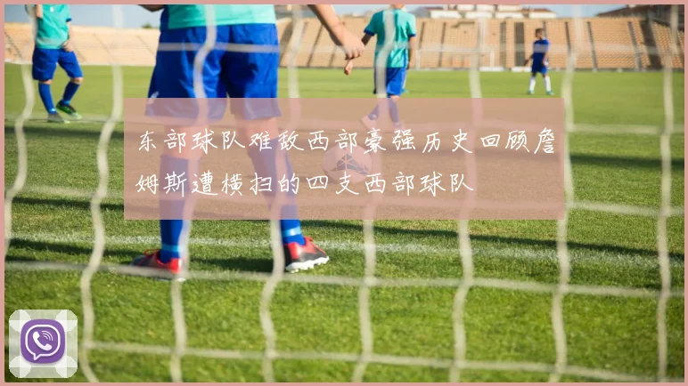 东部球队难敌西部豪强历史回顾詹姆斯遭横扫的四支西部球队