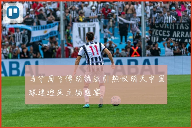 马宁周飞傅明执法引热议明天中国球迷迎来主场盛宴