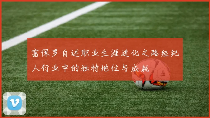 富保罗自述职业生涯进化之路经纪人行业中的独特地位与成就