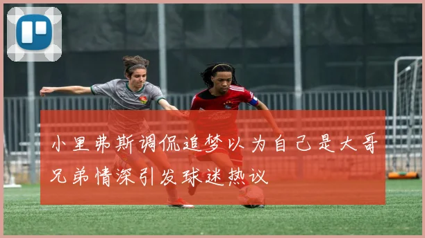 小里弗斯调侃追梦以为自己是大哥兄弟情深引发球迷热议
