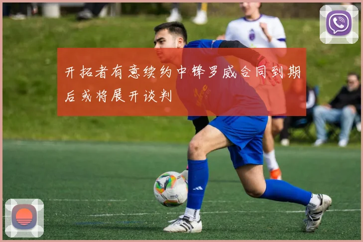 开拓者有意续约中锋罗威合同到期后或将展开谈判