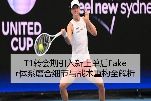T1转会期引入新上单后Faker体系磨合细节与战术重构全解析 | Yabo