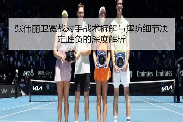 张伟丽卫冕战对手战术拆解与摔防细节决定胜负的深度解析（Yabo）